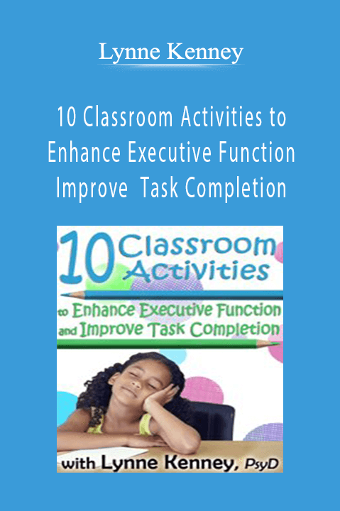 Lynne Kenney – 10 Classroom Activities to Enhance Executive Function and Improve Task Completion