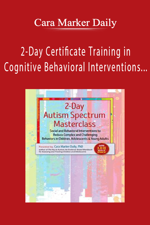 Cara Marker Daily – 2–Day Certificate Training in Cognitive Behavioral Interventions for High–Functioning Autism: Improve Social Skills