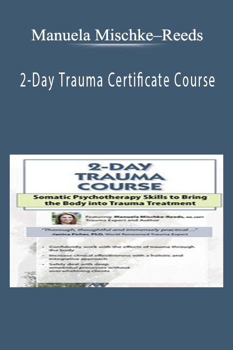 Manuela Mischke–Reeds – 2–Day Trauma Certificate Course: Somatic Psychotherapy Skills to Bring the Body into Trauma Treatment