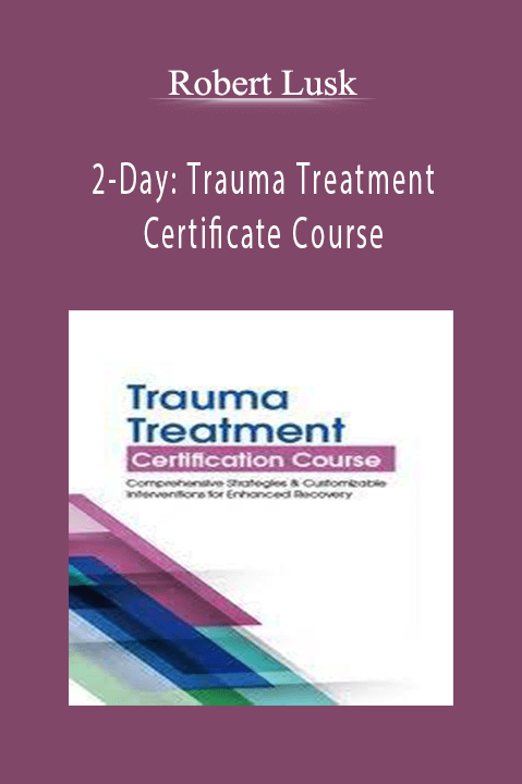 Robert Lusk – 2–Day: Trauma Treatment Certificate Course: Comprehensive Strategies and Customizable Interventions for Enhanced Recovery