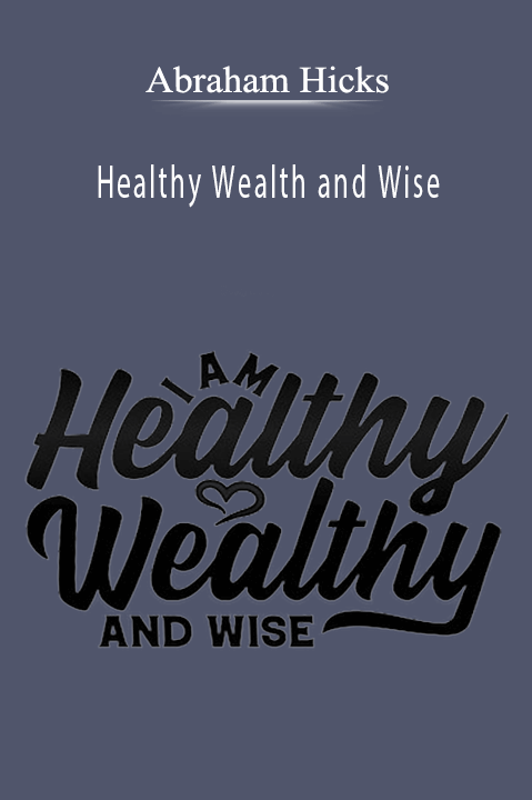 Healthy Wealth and Wise – Abraham Hicks