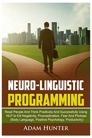 Adam Hunter - Neuro-Linguistic Programming: Read People and Think Positively and Successfully Using NLP to Kill Negativity, Procrastination, Fear and Phobias (Body Language, Positive Psychology, Productivity) (Unabridged)