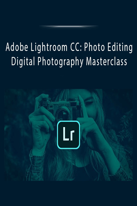 Adobe Lightroom CC: Photo Editing & Digital Photography Masterclass