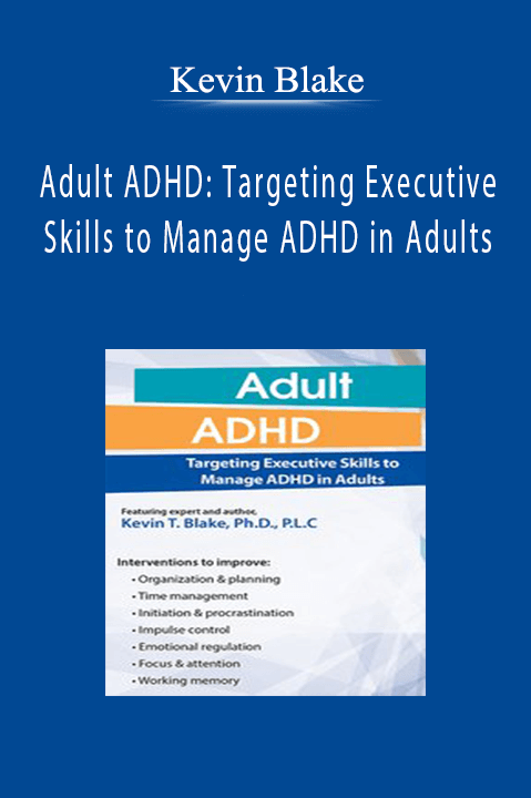 Kevin Blake – Adult ADHD: Targeting Executive Skills to Manage ADHD in Adults