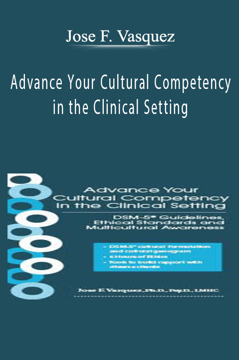 Jose F. Vasquez – Advance Your Cultural Competency in the Clinical Setting: DSM–5 Guidelines