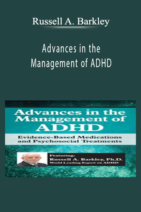 Russell A. Barkley – Advances in the Management of ADHD: Evidence–Based Medications and Psychosocial Treatments