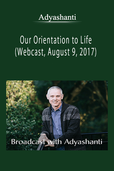 Adyashanti - Our Orientation to Life (Webcast, August 9, 2017)