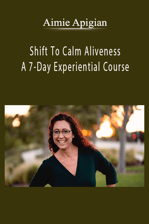 Shift To Calm Aliveness: A 7–Day Experiential Course – Aimie Apigian