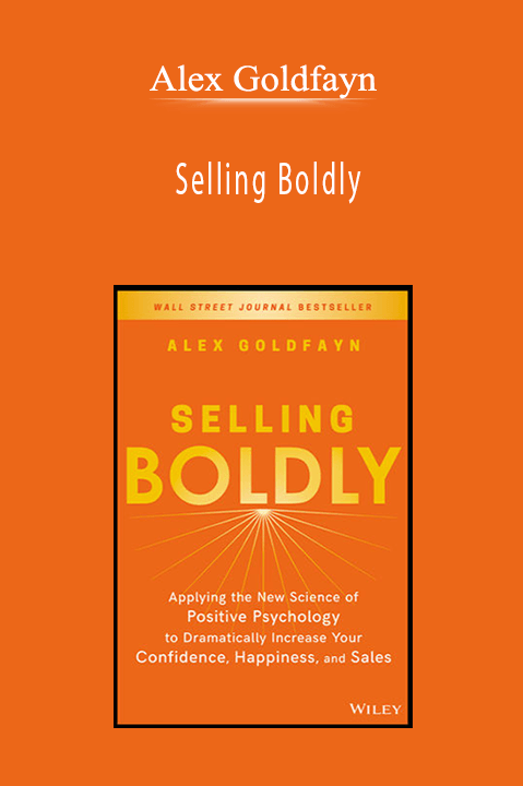 Alex Goldfayn - Selling Boldly Applying the New Science of Positive Psychology to Dramatically Increase Your Confidence, Happiness, and Sales