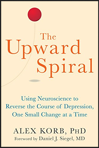 Alex Korb - The Upward Spiral: Using Neuroscience to Reverse the Course of Depression, One Small Change at a Time