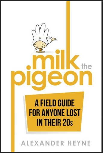 Alexander Heyne - Milk the Pigeon: A Field Guide For Anyone Lost in Their 20s