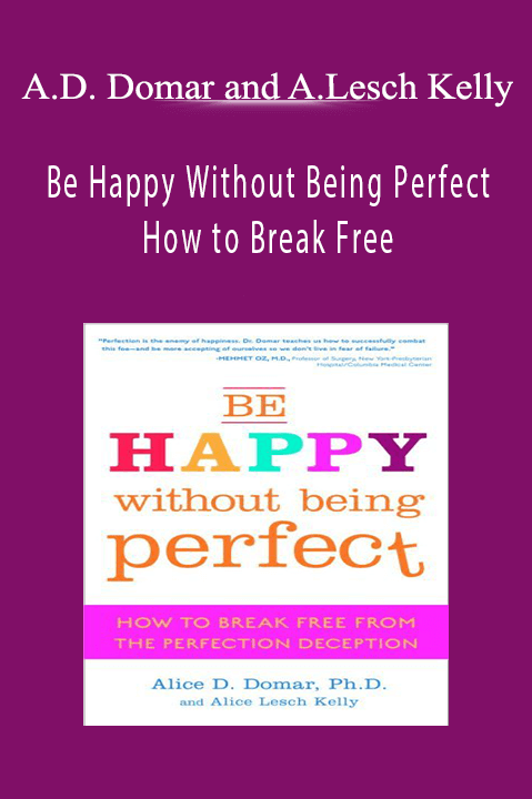 Alice D. Domar and Alice Lesch Kelly: Be Happy Without Being Perfect: How to Break Free