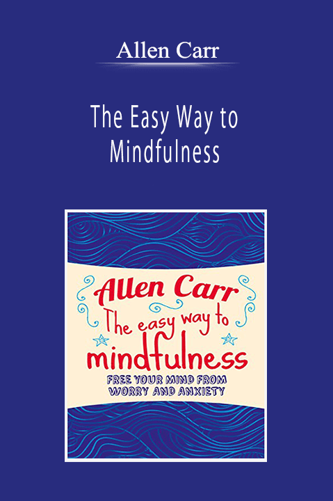 Allen Carr - The Easy Way to Mindfulness: Free Your Mind From Worry And Anxiety