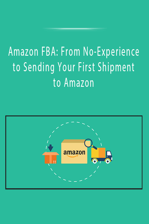 Amazon FBA: From No-Experience to Sending Your First Shipment to Amazon