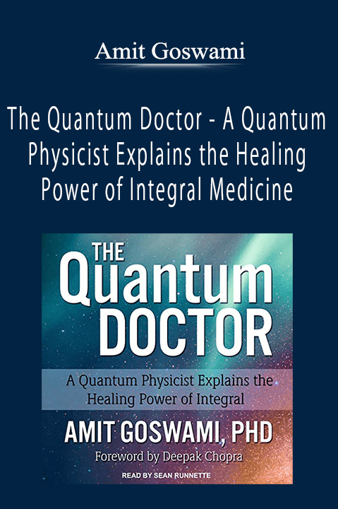 Amit Goswami - The Quantum Doctor - A Quantum Physicist Explains the Healing Power of Integral Medicine