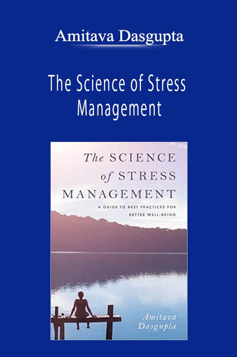 Amitava Dasgupta - The Science of Stress Management: A Guide to Best Practices for Better Well-Being