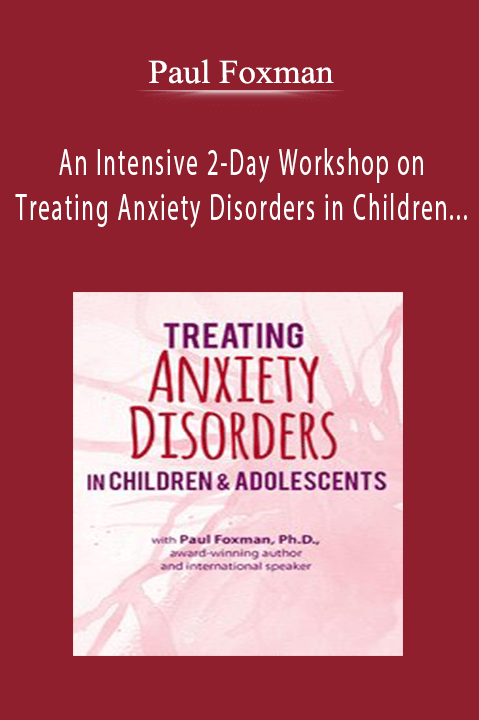 Paul Foxman – An Intensive 2–Day Workshop on Treating Anxiety Disorders in Children & Adolescents