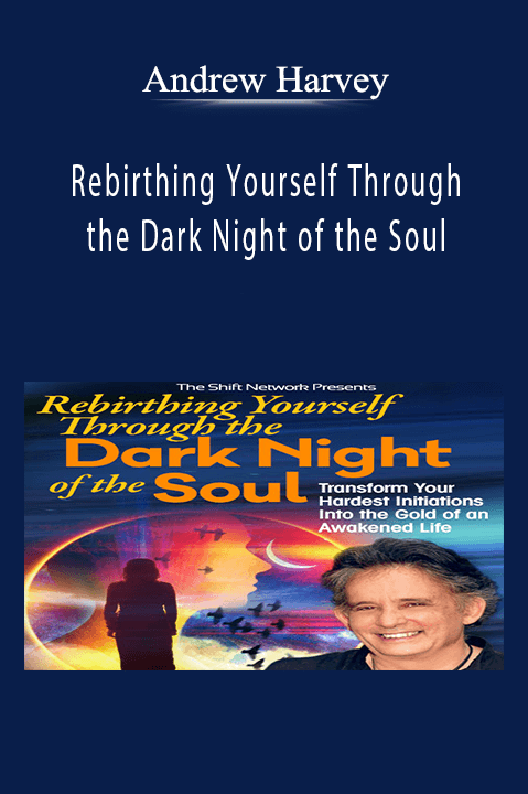 Rebirthing Yourself Through the Dark Night of the Soul – Andrew Harvey