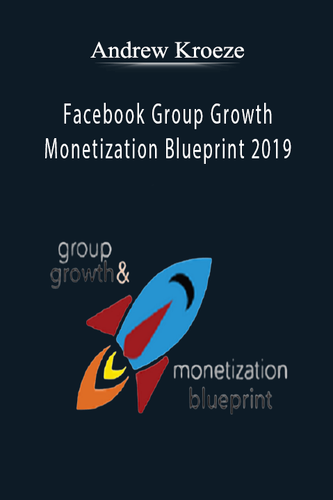 Facebook Group Growth and Monetization Blueprint 2019 – Andrew Kroeze