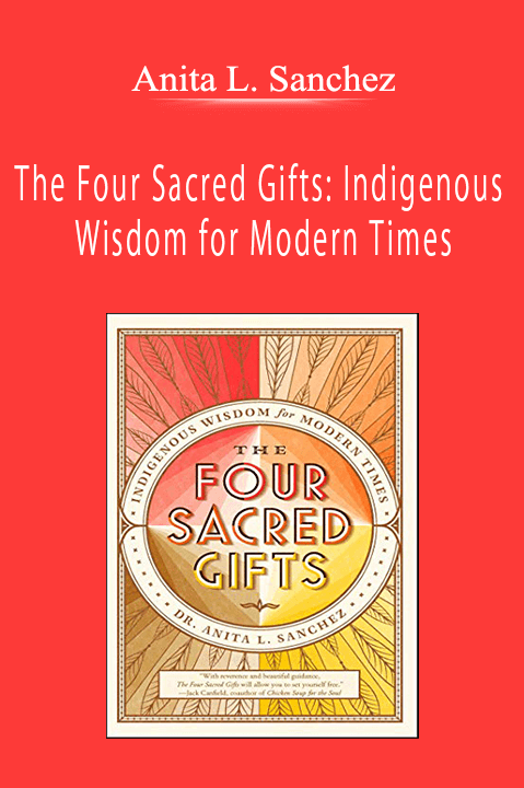 Anita L. Sanchez - The Four Sacred Gifts: Indigenous Wisdom for Modern Times