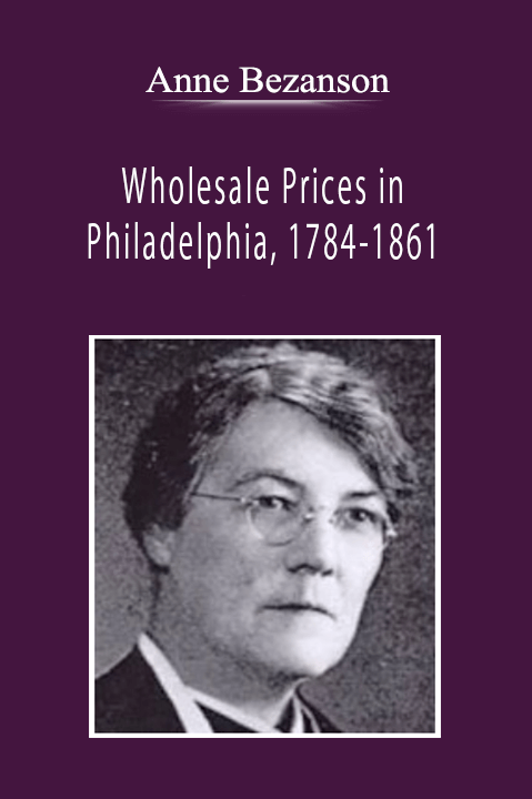 Anne Bezanson - Wholesale Prices in Philadelphia, 1784-1861