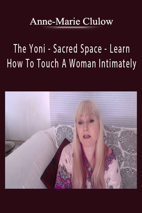 The Yoni – Sacred Space – Learn How To Touch A Woman Intimately – Anne–Marie Clulow