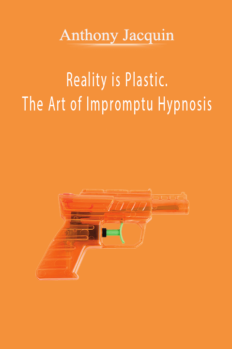 Reality is Plastic. The Art of Impromptu Hypnosis – Anthony Jacquin