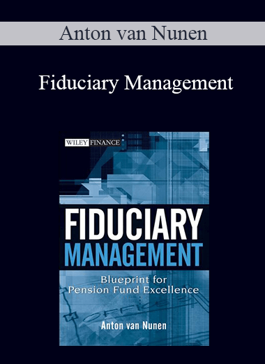 Fiduciary Management: Blueprint for Pension Fund Excellence – Anton van Nunen