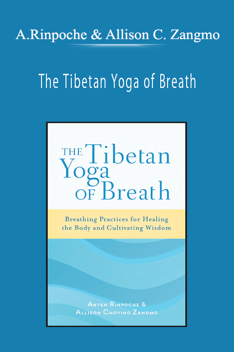 Anyen Rinpoche & Allison Choying Zangmo - The Tibetan Yoga of Breath: Breathing Practices for Healing the Body and Cultivating Wisdom