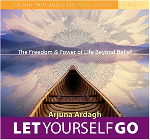 Arjuna Ardagh - Let Yourself Go: The Freedom & Power of Life Beyond Belief