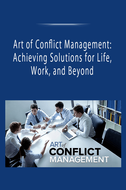 Art of Conflict Management Achieving Solutions for Life, Work, and Beyond