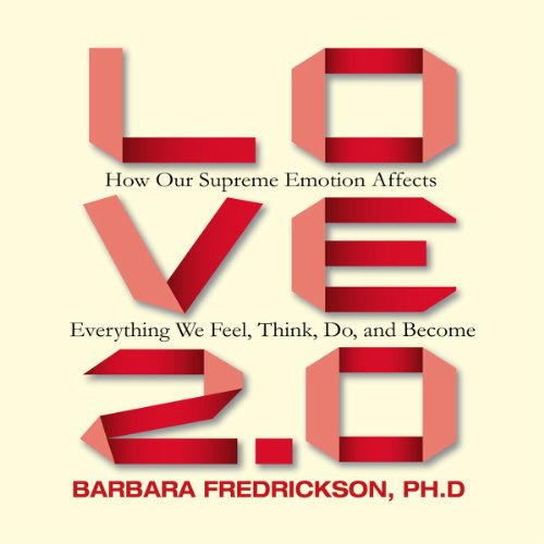 Barbara Fredrickson - Love 2.0 : How Our Supreme Emotion Affects Everything We Feel, Think, Do, and Become