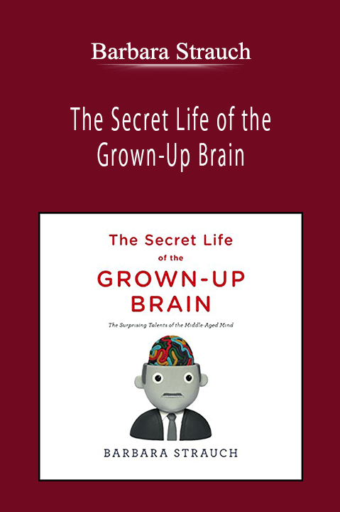 Barbara Strauch - The Secret Life of the Grown-Up Brain