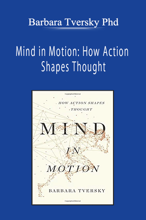 Barbara Tversky Phd - Mind in Motion: How Action Shapes Thought