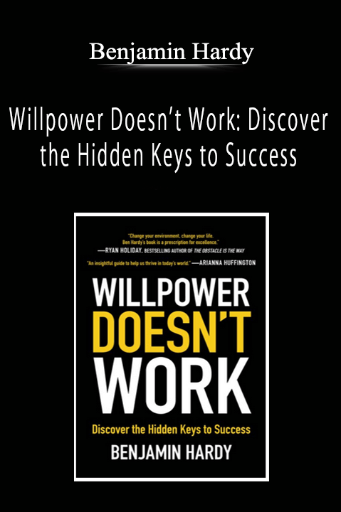 Benjamin Hardy - Willpower Doesn’t Work: Discover the Hidden Keys to Success