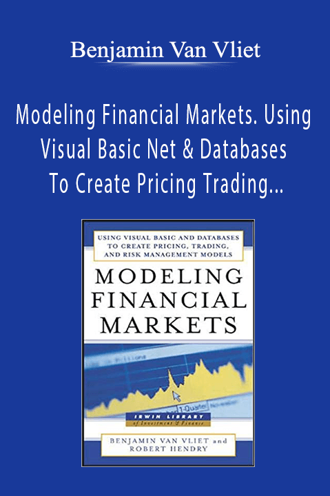 Benjamin Van Vliet - Modeling Financial Markets. Using Visual Basic Net & Databases To Create Pricing Trading & Risk Management Models