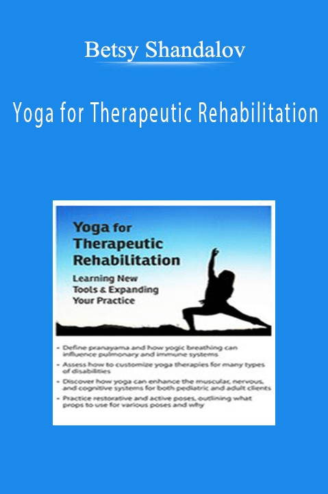 Yoga for Therapeutic Rehabilitation: Learning New Tools & Expanding Your Practice – Betsy Shandalov