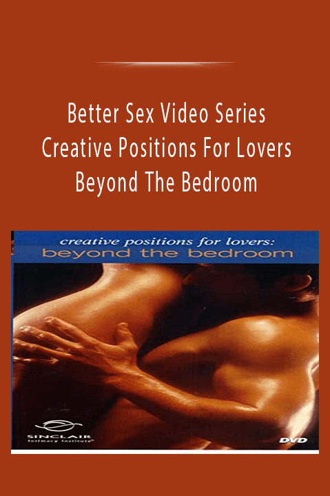 Creative Positions For Lovers – Beyond The Bedroom – Better Sex Video Series