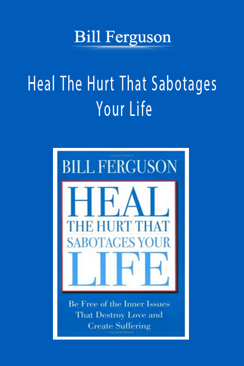 Bill Ferguson - Heal The Hurt That Sabotages Your Life