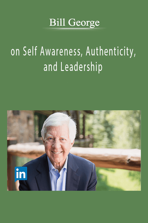 Bill George - on Self Awareness, Authenticity, and Leadership