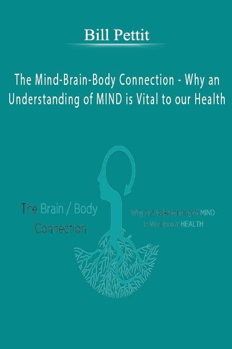 The Mind–Brain–Body Connection – Why an Understanding of MIND is Vital to our HEALTH – Bill Pettit