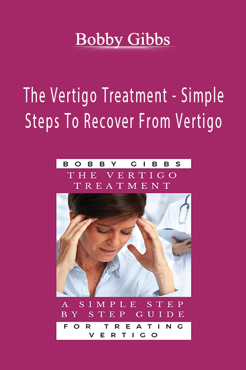 The Vertigo Treatment – Simple Steps To Recover From Vertigo – Bobby Gibbs