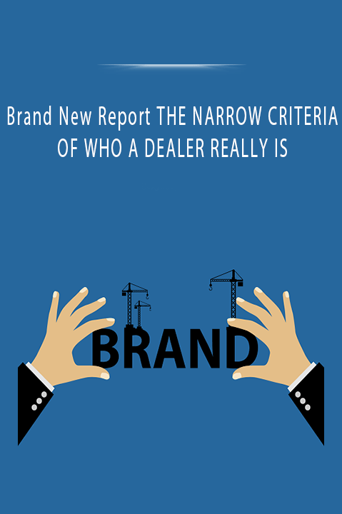 Brand New Report THE NARROW CRITERIA OF WHO A DEALER REALLY IS