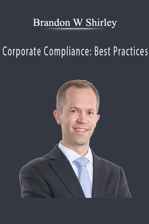 Corporate Compliance: Best Practices – Brandon W Shirley