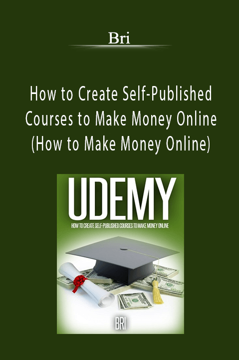 How to Create Self–Published Courses to Make Money Online (How to Make Money Online) – Bri