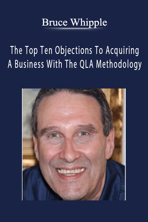 The Top Ten Objections To Acquiring A Business With The QLA Methodology – Bruce Whipple