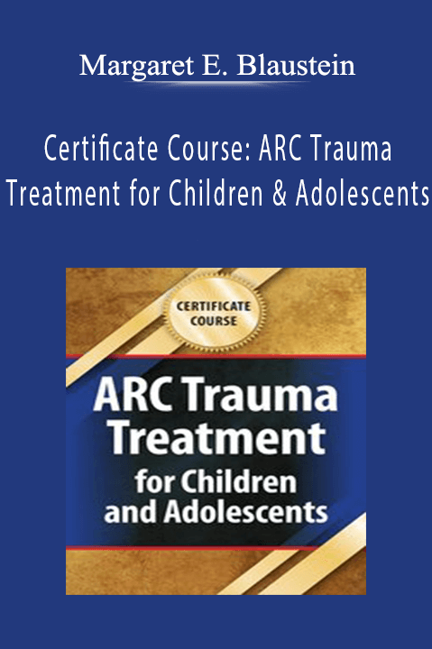 Margaret E. Blaustein – Certificate Course: ARC Trauma Treatment for Children and Adolescents