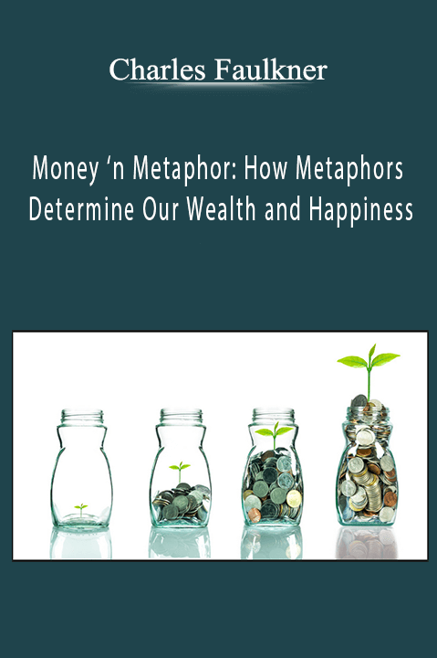 Money ‘n Metaphor: How Metaphors Determine Our Wealth and Happiness – Charles Faulkner