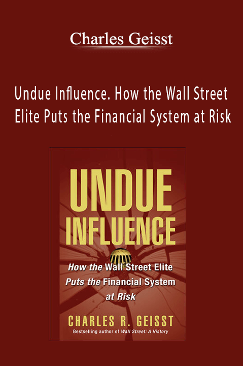 Undue Influence. How the Wall Street Elite Puts the Financial System at Risk – Charles Geisst