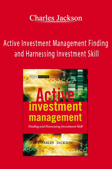 Active Investment Management Finding and Harnessing Investment Skill – Charles Jackson